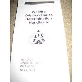 Wildfire Origin and Cause Determination Handbook [NWCG Handbook 1, PMS 412 1, NFES 1874] National Wildfire Coordinating Group Books