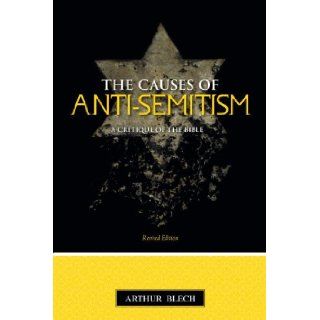 The Causes of Anti semitism A Critique of the Bible Arthur Blech 9781591024460 Books