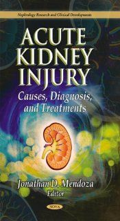 Acute Kidney Injury Causes, Diagnoses, and Treatments (Nephrology Research and Clinical Development) (9781612097909) Jonathan D. Mendoza Books