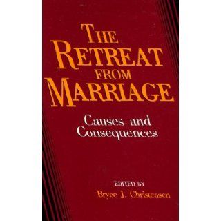 The Retreat From Marriage  Causes and Consequences Edited by Bryce J. Christensen Books