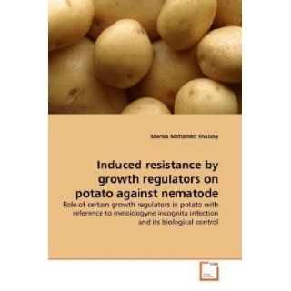 Induced resistance by growth regulators on potato against nematode Role of certain growth regulators in potato with reference to meloidogyne incognita infection and its biological control Marwa Mohamed Shalaby 9783639309492 Books