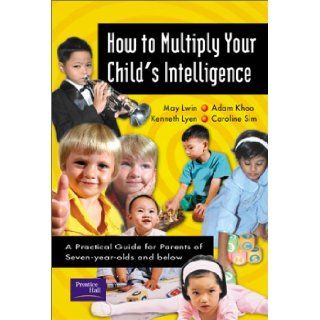 How to Multiply Your Child's Intelligence A Practical Guide for Parents of Seven Year Olds and Below May Lwin, Adam Khoo, Kenneth Lyen, Caroline Sim 9780131013551 Books