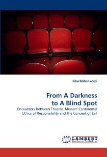 From A Darkness to A Blind Spot Encounters between Theatre, Modern Continental Ethics of Responsibility and the Concept of Evil (9783843364508) Riku Roihankorpi Books