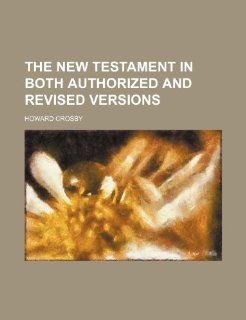 The New Testament in both Authorized and Revised versions Howard Crosby 9781236414175 Books