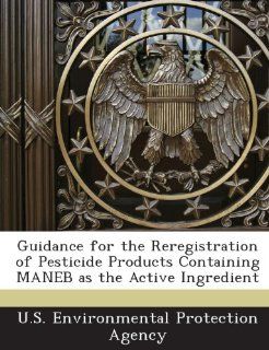 Guidance for the Reregistration of Pesticide Products Containing Maneb as the Active Ingredient Aditi Raghuram, Minsoo Kim, U. S. Environmental Protection Agency 9781243721471 Books