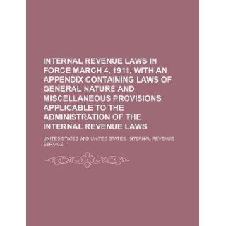 Internal Revenue Laws in Force March 4, 1911, with an Appendix Containing Laws of General Nature and Miscellaneous Provisions Applicable to the Admini United States 9781130536836 Books