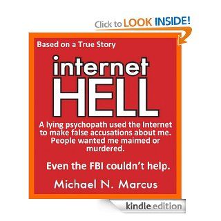 Internet HELL A lying psychopath used the Internet to make false accusations about me. People wanted me maimed or murdered. Even the FBI couldn't help. (Based on a true story) eBook Michael N. Marcus Kindle Store