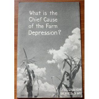 What is the Chief Cause of the Farm Depression? Discussion Series B No.1 (U.S. Department of Agriculture) Extension Service and the Agricultural Adjustment Administration) Books