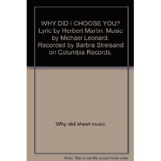 WHY DID I CHOOSE YOU? Lyric by Herbert Martin. Music by Michael Leonard. Recorded by Barbra Streisand on Columbia Records. Books