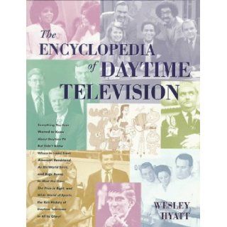 The Encyclopedia of Daytime Television Everything You Ever Wanted to Know About Daytime TV but Didn't Know Where to Look from American Bandstand, As the World Turns, and Bugs Bunny, to Wesley Hyatt 9780823083152 Books