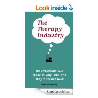 The Therapy Industry The Irresistible Rise of the Talking Cure, and Why It Doesn't Work eBook Paul Moloney Kindle Store
