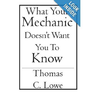 What Your Mechanic Doesn't Want you to Know Thomas C. Lowe 9781419611940 Books