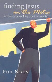 Finding Jesus on the Metro And Other Surprises Doing Church in a New Day Paul Nixon Books