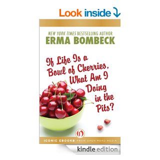 If Life Is a Bowl of Cherries, What Am I Doing in the Pits? eBook Erma Bombeck Kindle Store
