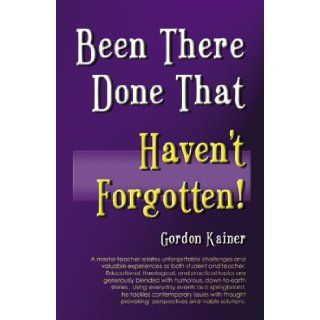 Been There, Done That, Haven't Forgotten Gordon Kainer 9780741422811 Books