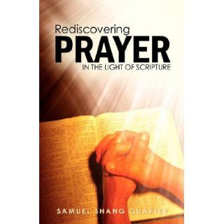 Rediscovering Prayer in the Light of Scripture Thy Kingdom Come; Thy Will Be Done on Earth as It Is in Heaven Samuel Shang Quartey 9781432765095 Books