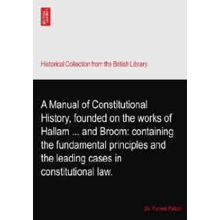A Manual of Constitutional History, founded on the works of Hallamand Broom containing the fundamental principles and the leading cases in constitutional law. Sir. Forrest Fulton Books