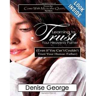 Learning to Trust Your Heavenly Father (Even if You Can't/Couldn't Trust Your Human Father) Denise George 9781468166750 Books