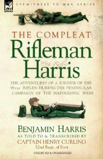 THE COMPLEAT RIFLEMAN HARRIS   THE ADVENTURES OF A SOLDIER OF THE 95TH (RIFLES) DURING THE PENINSULAR CAMPAIGN OF THE NAPOLEONIC WARS (9781846770531) Benjamin HARRIS Books