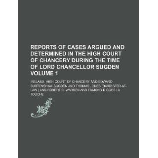 Reports of cases argued and determined in the High Court of Chancery during the time of Lord Chancellor Sugden Volume 1 Ireland. High Court of Chancery 9781130127133 Books