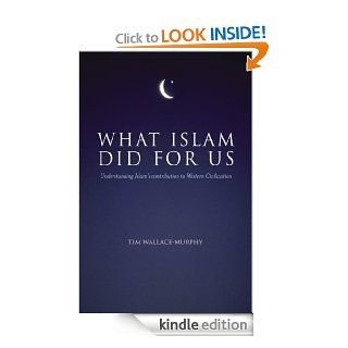 What Islam Did For Us Understanding Islam's contribution to Western Civilization eBook Tim Wallace Murphy Kindle Store
