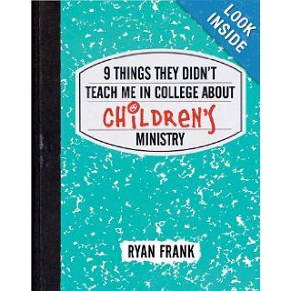 9 Things They Didn't Teach Me in College About Children's Ministry Ryan Frank 9780784729793 Books