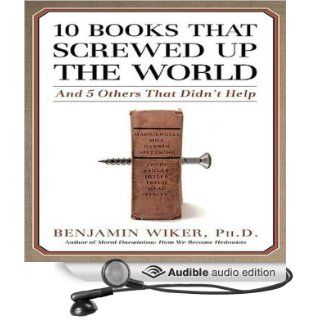 10 Books That Screwed Up the World And 5 Others That Didn't Help (Audible Audio Edition) Benjamin Wiker, Robertson Dean Books