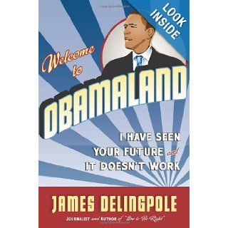 Welcome to Obamaland I Have Seen Your Future and It Doesn't Work James Delingpole 9781596985889 Books