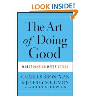 The Art of Doing Good Where Passion Meets Action Charles Bronfman, Jeffrey Solomon, John Sedgwick 9781118264355 Books