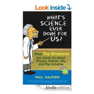 What's Science Ever Done For Us What the Simpsons Can Teach Us About Physics, Robots, Life, and the Universe eBook Paul Halpern Kindle Store