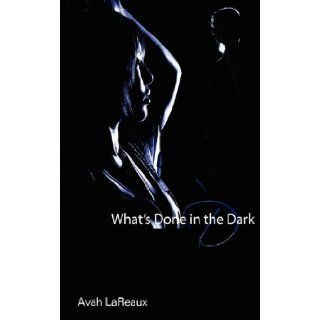 What's Done In the Dark (Alternate Ending Re release) Avah LaReaux 9780982429815 Books