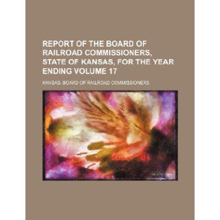 Report of the Board of Railroad Commissioners, State of Kansas, for the year ending Volume 17 Kansas. Board of Commissioners 9781236197610 Books