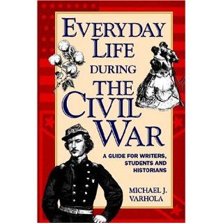 Everyday Life During the Civil War Michael J. Varhola 9781582973371 Books
