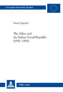 The Allies and the Italian Social Republic (1943 1945) Anglo American Relations with, Perceptions of, and Judgments on the RSI during the ItalianIII Geschichte Und Ihre Hilfswissenschaften) Oreste Foppiani 9783034305631 Books