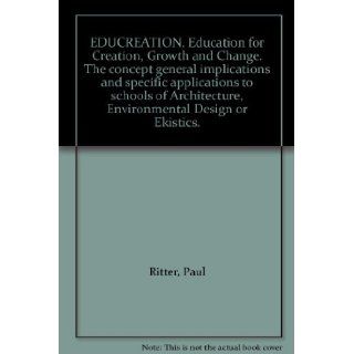 EDUCREATION. Education for Creation, Growth and Change. The concept general implications and specific applications to schools of Architecture, Environmental Design or Ekistics. Paul Ritter Books