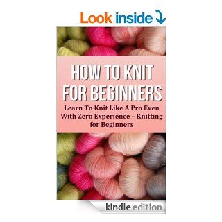 How To Knit For Beginners Learn To Knit Like A Pro Even With Zero Experience (Knitting for Beginners)   Kindle edition by Dorothy Parker. Crafts, Hobbies & Home Kindle eBooks @ .