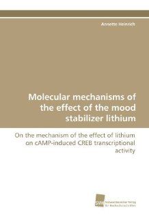 Molecular mechanisms of the effect of the mood stabilizer lithium On the mechanism of the effect of lithium on cAMP induced CREB transcriptional activity (German Edition) (9783838111766) Annette Heinrich Books