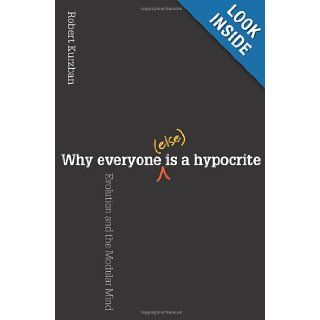 Why Everyone (Else) Is a Hypocrite Evolution and the Modular Mind Robert Kurzban 9780691154398 Books