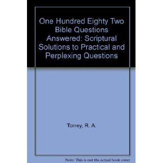 One Hundred Eighty Two Bible Questions Answered Scriptural Solutions to Practical and Perplexing Questions R. A. Torrey 9780825438448 Books