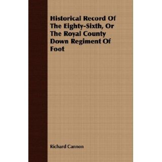 Historical Record Of The Eighty Sixth, Or The Royal County Down Regiment Of Foot Richard Cannon 9781409715283 Books