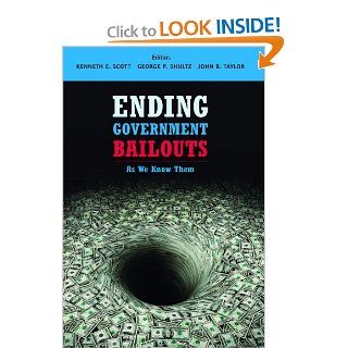 Ending Government Bailouts as We Know Them (Hoover Institution Press Publication) (9780817911249) Kenneth E. Scott, George P. Shultz, John B. Taylor Books