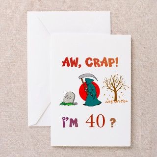 AW, CRAP IM 40? Gift Greeting Card by impossibilitees