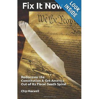 Fix It Now Rediscover the Constitution & Get America Out of Its Fiscal Death Spiral Chip Maxwell 9781475183221 Books