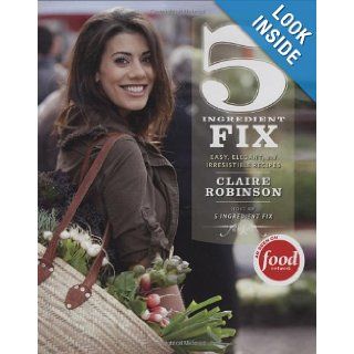 5 Ingredient Fix Easy, Elegant, and Irresistible Recipes Claire Robinson Books