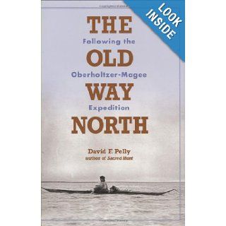 The Old Way North Following the Oberholtzer Magee Expedition David Pelly 9780873516167 Books