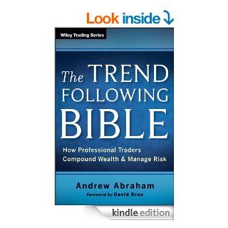 The Trend Following Bible How Professional Traders Compound Wealth and Manage Risk (Wiley Trading) eBook Andrew Abraham, David Druz Kindle Store