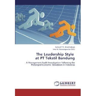 The Leadership Style at PT Tekstil Bandung A Management Audit Investigation Following the Prolonged Economic Slowdown in Indonesia Samuel P.D. Anantadjaya, Irma M. Nawangwulan 9783659328978 Books