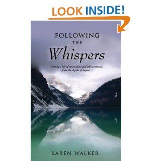 Following the Whispers   Creating a life of inner peace and self acceptance from the depths of despair Karen Walker 9781935098157 Books