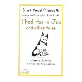 Short Vowel Phonics 4 Consonant Digraphs ch, sh, th, wh, Thad Has a Job Patricia J Norton 9780983021315 Books