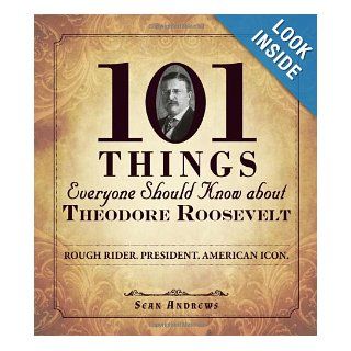 101 Things Everyone Should Know about Theodore Roosevelt Rough Rider. President. American Icon. Sean Andrews 9781440573576 Books
